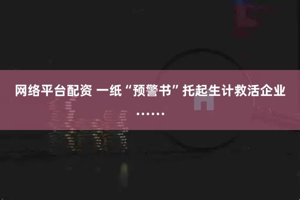網(wǎng)絡(luò)平臺(tái)配資 一紙“預(yù)警書”托起生計(jì)救活企業(yè)……
