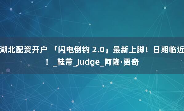 湖北配資開(kāi)戶 「閃電倒鉤 2.0」最新上腳！日期臨近！_鞋帶_Judge_阿隆·賈奇